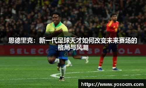 恩德里克：新一代足球天才如何改变未来赛场的格局与风潮