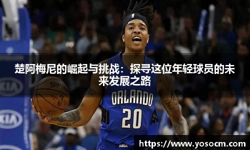 楚阿梅尼的崛起与挑战：探寻这位年轻球员的未来发展之路
