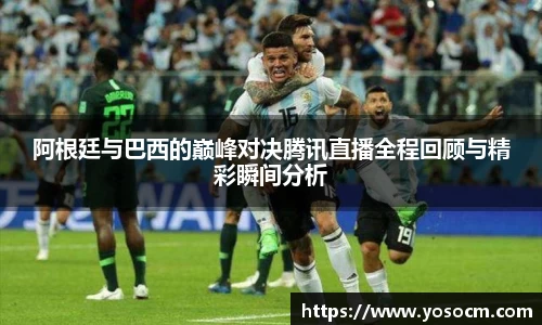 阿根廷与巴西的巅峰对决腾讯直播全程回顾与精彩瞬间分析
