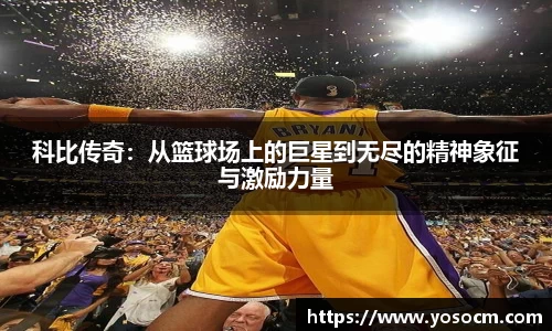 科比传奇：从篮球场上的巨星到无尽的精神象征与激励力量