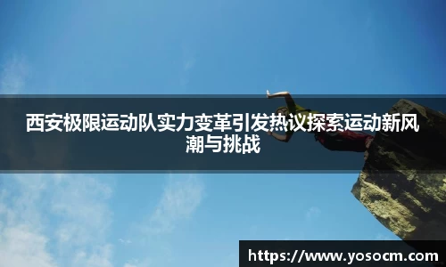 西安极限运动队实力变革引发热议探索运动新风潮与挑战