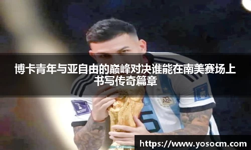 博卡青年与亚自由的巅峰对决谁能在南美赛场上书写传奇篇章